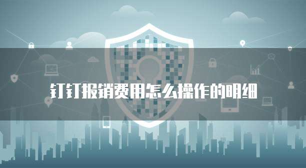 钉钉报销费用怎么操作的明细