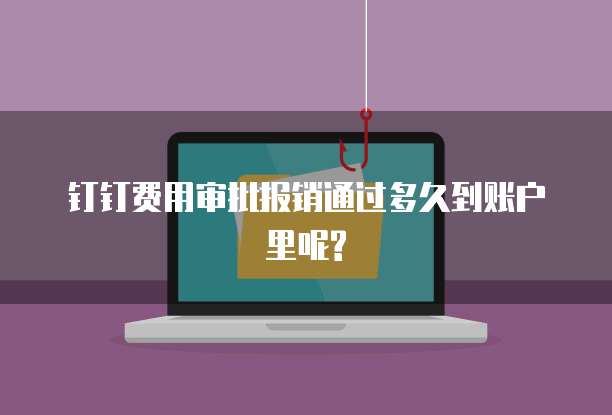 钉钉费用审批报销通过多久到账户里呢?