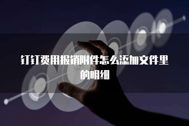 钉钉费用报销附件怎么添加文件里的明细