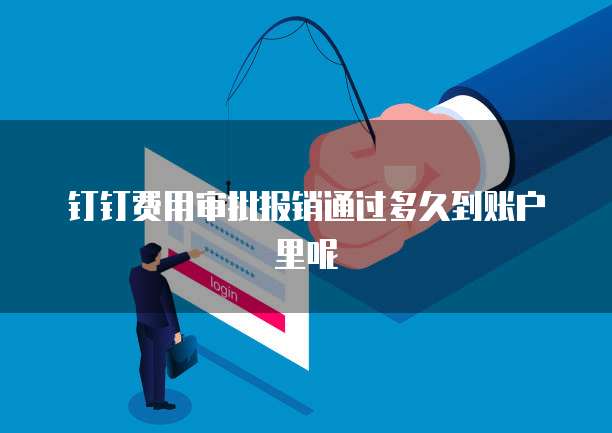 钉钉费用审批报销通过多久到账户里呢