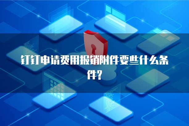 钉钉申请费用报销附件要些什么条件?