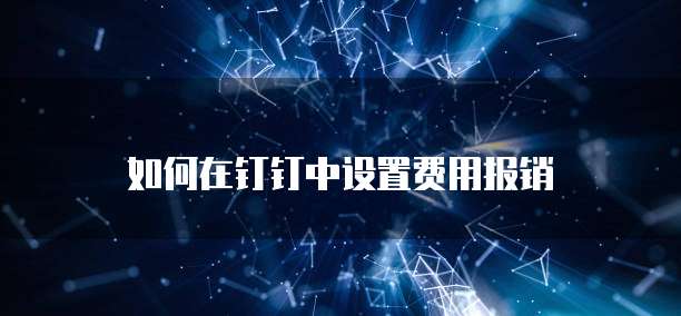 如何在钉钉中设置费用报销