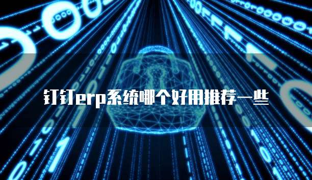 钉钉erp系统哪个好用推荐一些