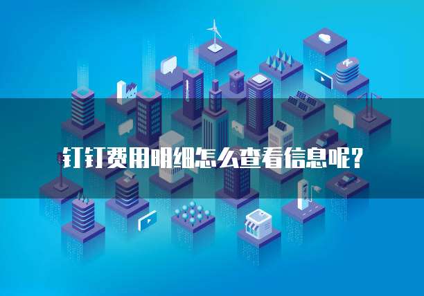 钉钉费用明细怎么查看信息呢?