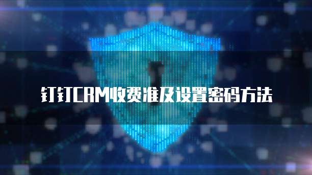 钉钉CRM收费准及设置密码方法
