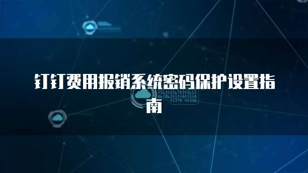 钉钉费用报销系统密码保护设置指南