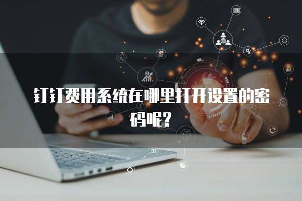 钉钉费用系统在哪里打开设置的密码呢?