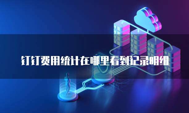 钉钉费用统计在哪里看到记录明细