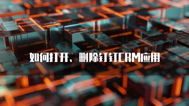如何打开、删除钉钉CRM应用