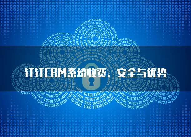 钉钉CRM系统收费、安全与优势