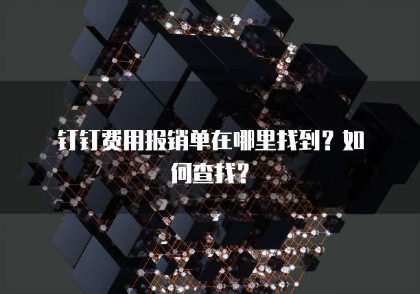 钉钉费用报销单在哪里找到?如何查找?
