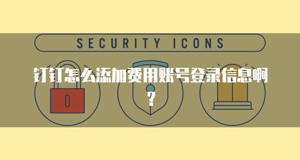 钉钉怎么添加费用账号登录信息啊?