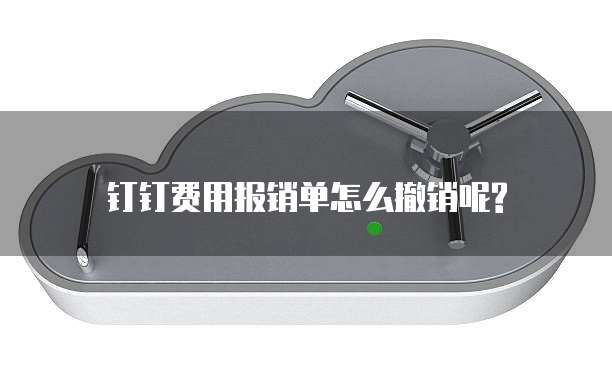 钉钉费用报销单怎么撤销呢?