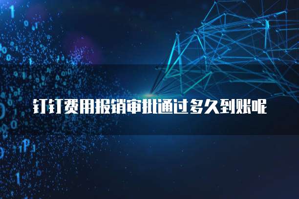 钉钉费用报销审批通过多久到账呢