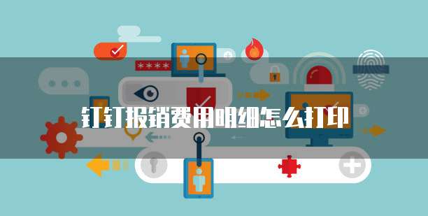 钉钉报销费用明细怎么打印
