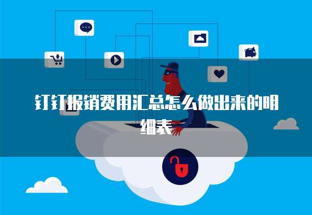 钉钉报销费用汇总怎么做出来的明细表