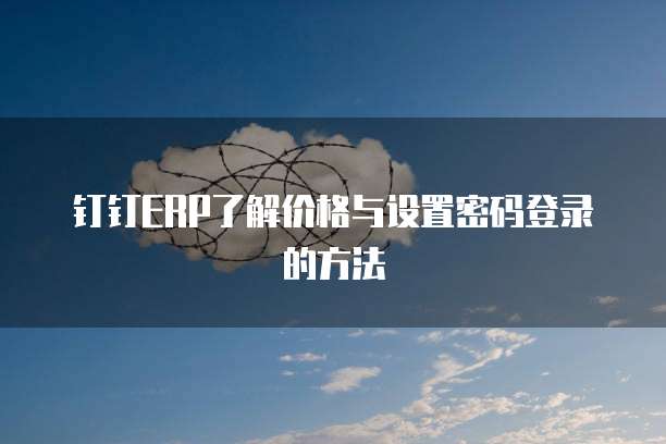 钉钉ERP了解价格与设置密码登录的方法