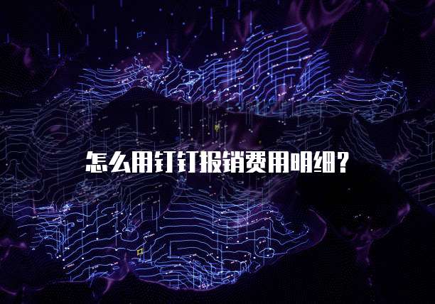 怎么用钉钉报销费用明细?