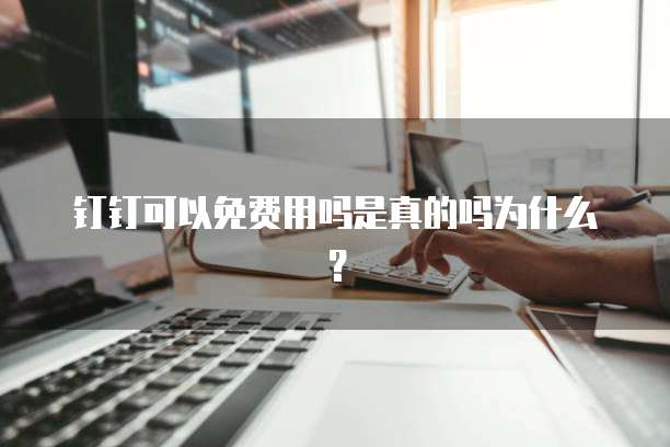 钉钉可以免费用吗是真的吗为什么?