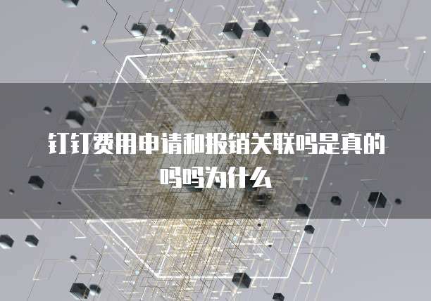 钉钉费用申请和报销关联吗是真的吗吗为什么