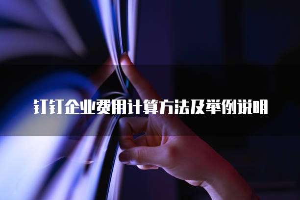 钉钉企业费用计算方法及举例说明