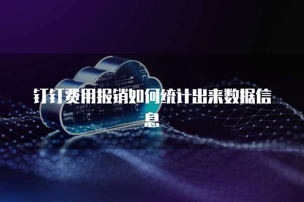 钉钉费用报销如何统计出来数据信息