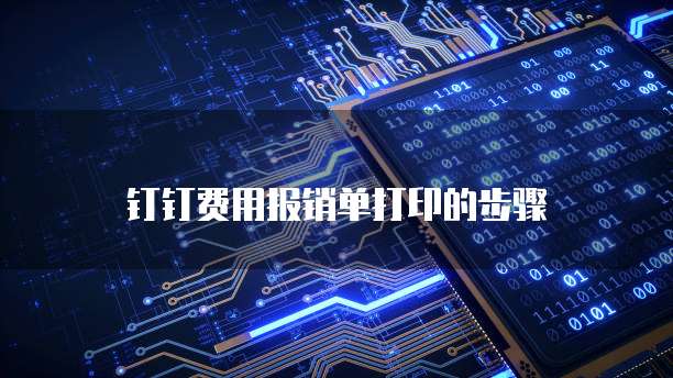 钉钉费用报销单打印的步骤