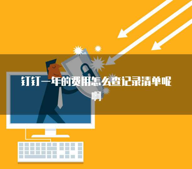 钉钉一年的费用怎么查记录清单呢啊