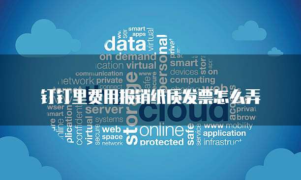 钉钉里费用报销纸质发票怎么弄