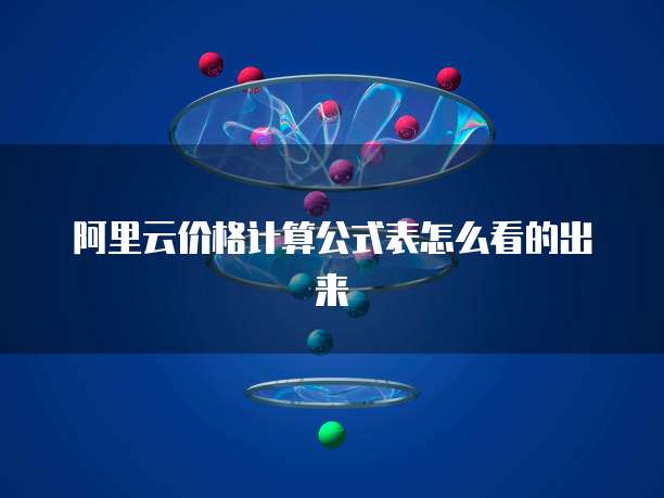 阿里云价格计算公式表怎么看的出来