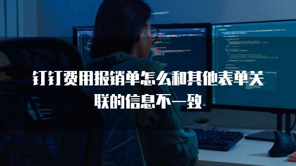 钉钉费用报销单怎么和其他表单关联的信息不一致