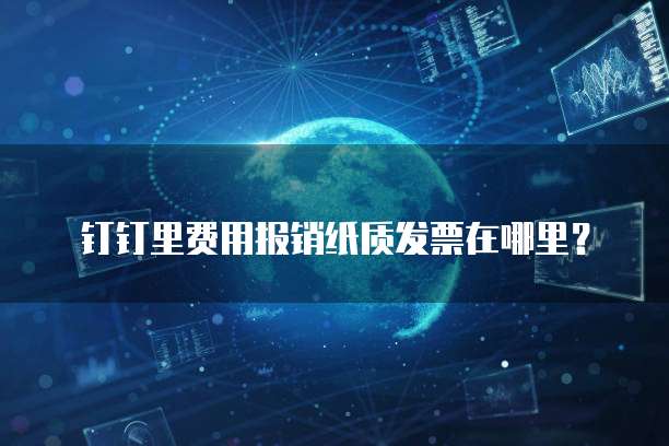 钉钉里费用报销纸质发票在哪里？