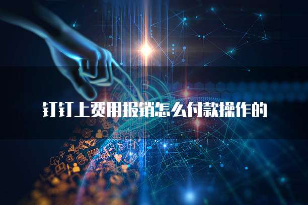 钉钉上费用报销怎么付款操作的