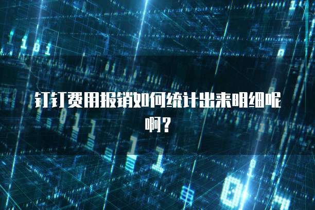 钉钉费用报销如何统计出来明细呢啊？