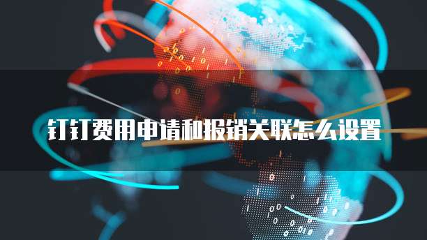 钉钉费用申请和报销关联怎么设置