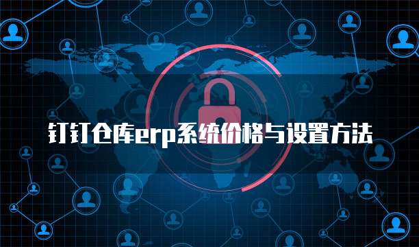 钉钉仓库erp系统价格与设置方法