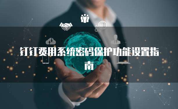 钉钉费用系统密码保护功能设置指南