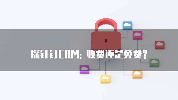 探钉钉CRM: 收费还是免费?