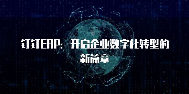 钉钉ERP:开启企业数字化转型的新篇章