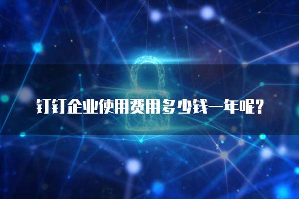 钉钉企业使用费用多少钱一年呢？