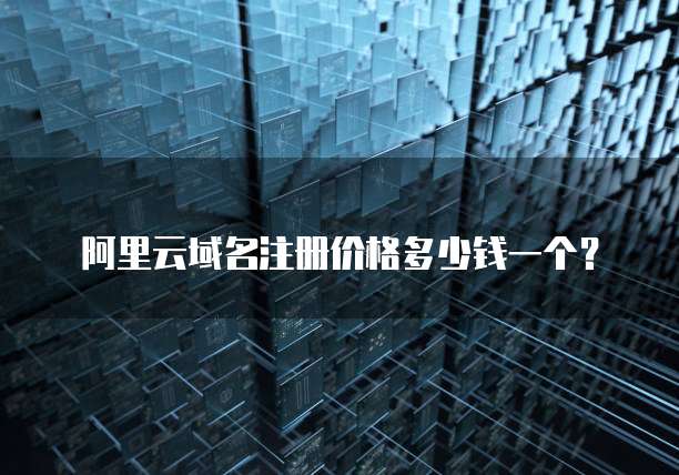 阿里云域名注册价格多少钱一个？