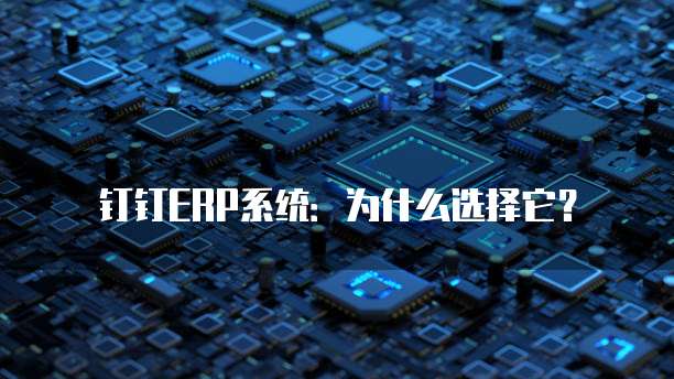 钉钉ERP系统:为什么选择它?