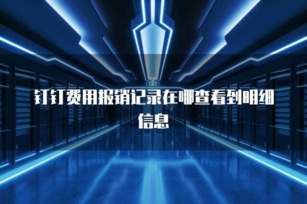钉钉费用报销记录在哪查看到明细信息