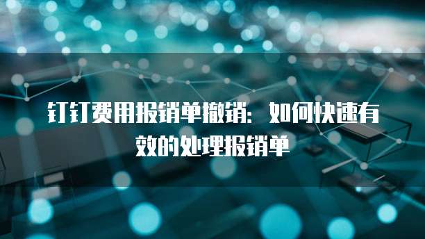 钉钉费用报销单撤销：如何快速有效的处理报销单