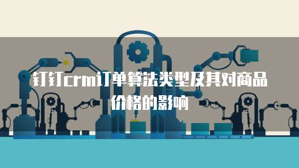 钉钉crm订单算法类型及其对商品价格的影响