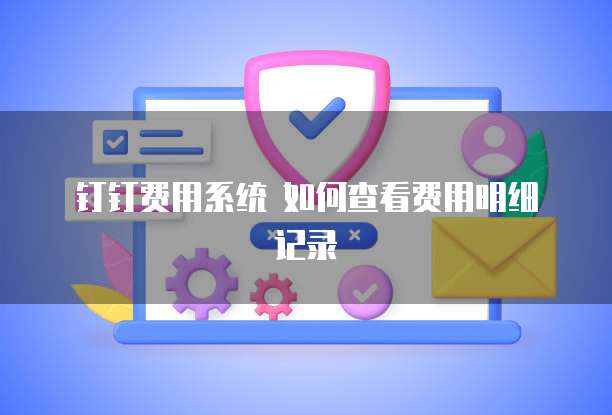 钉钉费用系统 如何查看费用明细记录
