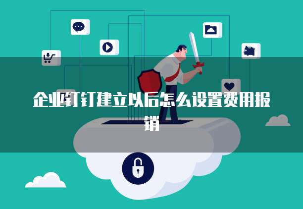 企业钉钉建立以后怎么设置费用报销