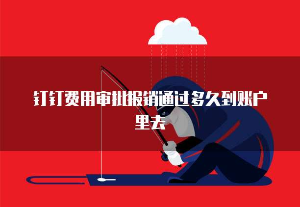 钉钉费用审批报销通过多久到账户里去