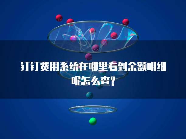 钉钉费用系统在哪里看到余额明细呢怎么查?