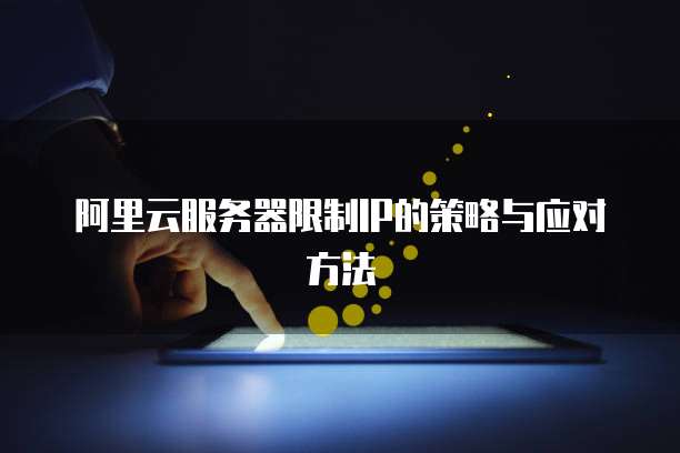 阿里云服务器限制IP的策略与应对方法